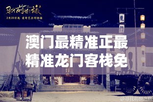 新澳最精準龍門客棧，探索最精準的住宿體驗與免費指南，新澳龍門客棧，精準住宿體驗與免費指南探索